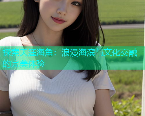 探索天涯海角：浪漫海滨与文化交融的完美体验  第1张