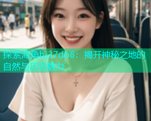 探索海角hj37db8：揭开神秘之地的自然与历史魅力  第1张