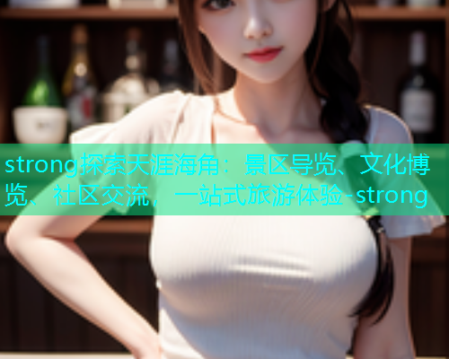 strong探索天涯海角：景区导览、文化博览、社区交流，一站式旅游体验-strong  第2张