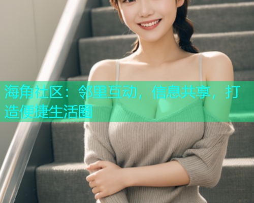海角社区：邻里互动，信息共享，打造便捷生活圈  第1张