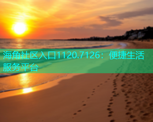 海角社区入口1120.7126：便捷生活服务平台  第1张