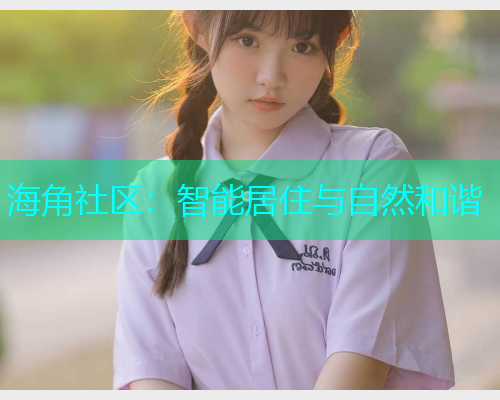 海角社区：智能居住与自然和谐  第1张