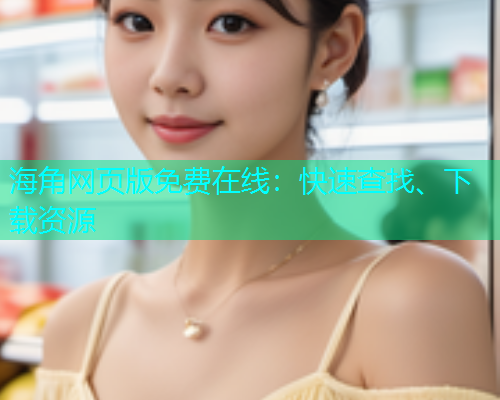 海角网页版免费在线：快速查找、下载资源  第1张