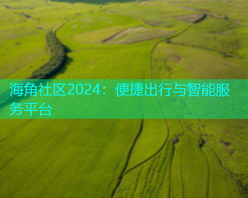 海角社区2024：便捷出行与智能服务平台  第1张