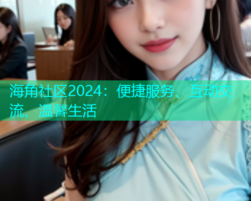 海角社区2024：便捷服务、互动交流、温馨生活  第1张