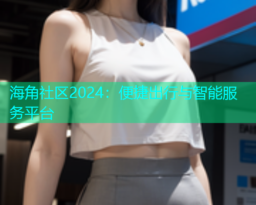 海角社区2024：便捷出行与智能服务平台  第2张
