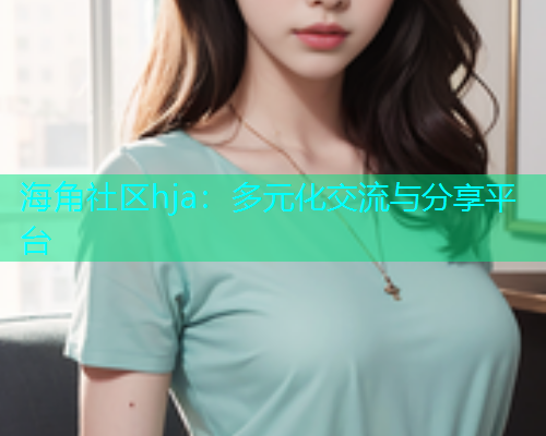 海角社区hja：多元化交流与分享平台  第1张