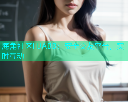 海角社区HJABB：安全交友平台，实时互动  第1张