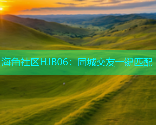 海角社区HJB06：同城交友一键匹配  第2张