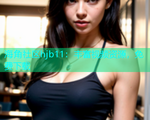 海角社区hjb11：丰富视频资源，免费下载  第1张