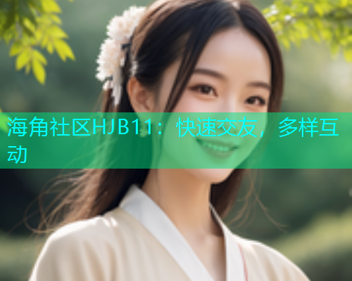 海角社区HJB11：快速交友，多样互动  第1张