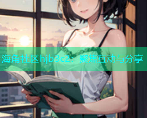 海角社区hjb3c2：聚焦互动与分享  第2张