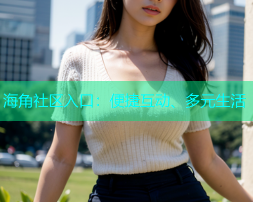 海角社区入口：便捷互动、多元生活  第1张