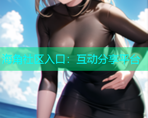 海角社区入口：互动分享平台  第2张