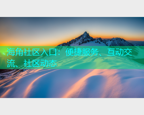 海角社区入口：便捷服务、互动交流、社区动态  第1张