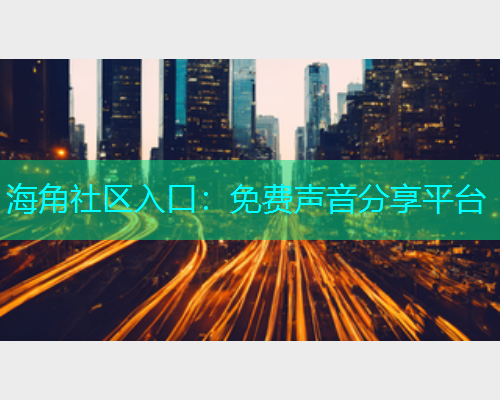 海角社区入口：免费声音分享平台  第1张