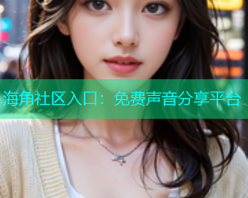 海角社区入口：免费声音分享平台  第1张