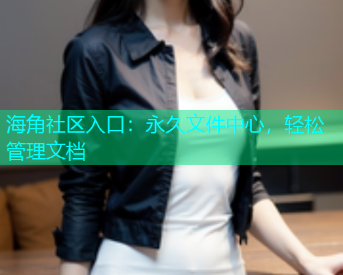 海角社区入口：永久文件中心，轻松管理文档  第1张