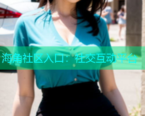 海角社区入口：社交互动平台  第1张