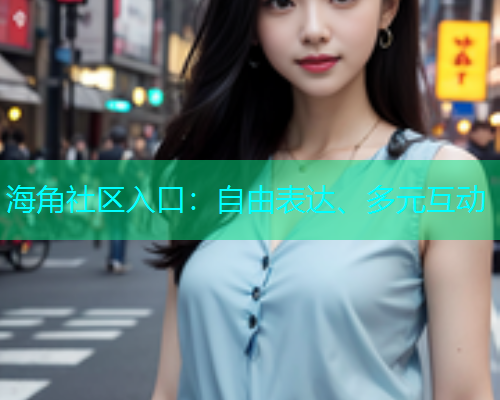 海角社区入口：自由表达、多元互动  第2张