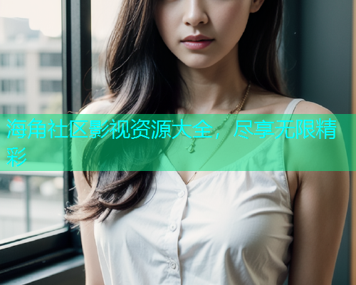海角社区影视资源大全，尽享无限精彩  第1张