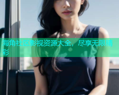 海角社区影视资源大全，尽享无限精彩  第1张