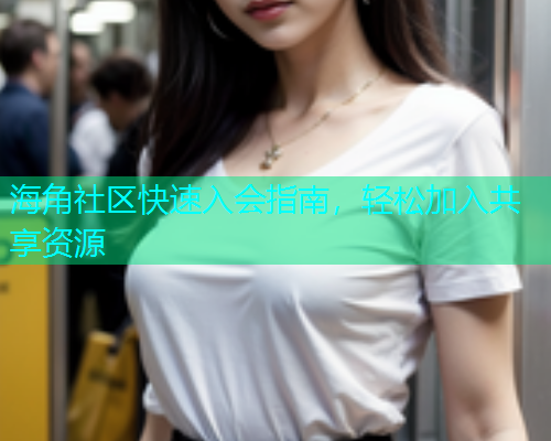 海角社区快速入会指南，轻松加入共享资源  第1张
