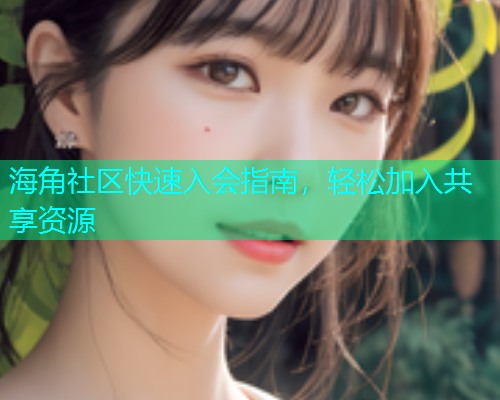 海角社区快速入会指南，轻松加入共享资源  第1张