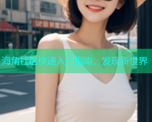 海角社区快速入门指南，发现新世界  第1张