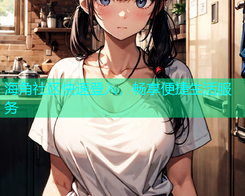 海角社区快速登入，畅享便捷生活服务  第1张