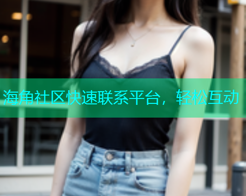 海角社区快速联系平台，轻松互动  第1张