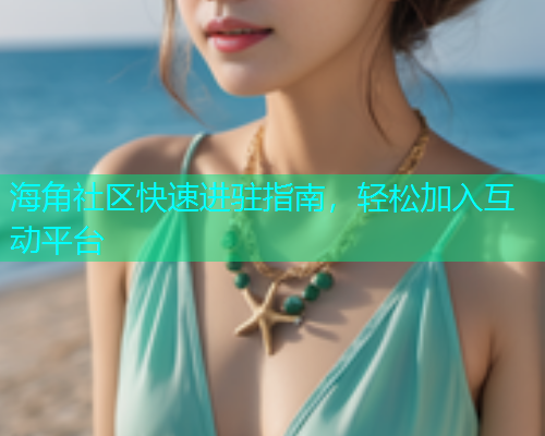 海角社区快速进驻指南，轻松加入互动平台  第2张