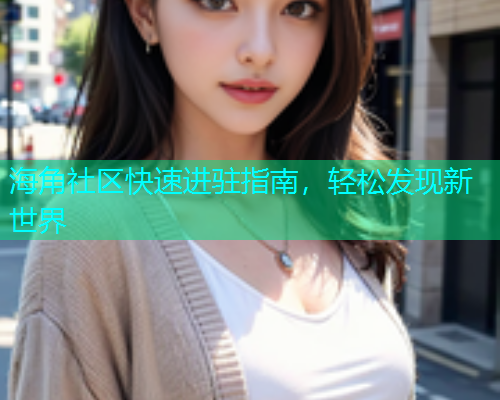 海角社区快速进驻指南，轻松发现新世界  第1张