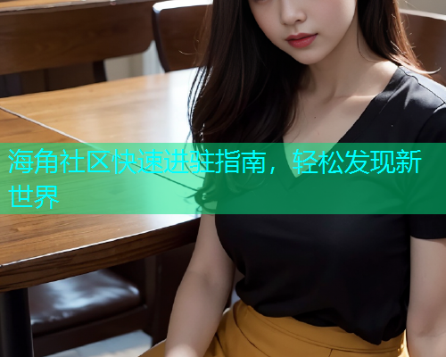 海角社区快速进驻指南，轻松发现新世界  第2张