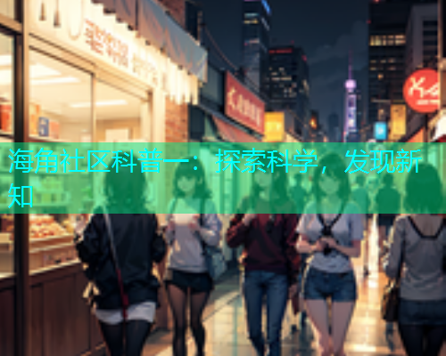 海角社区科普一：探索科学，发现新知  第1张