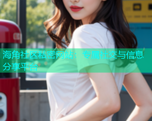 海角社区私密网站：专属社交与信息分享平台  第2张