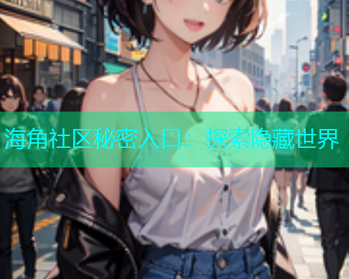 海角社区秘密入口：探索隐藏世界  第1张