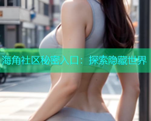 海角社区秘密入口：探索隐藏世界  第2张