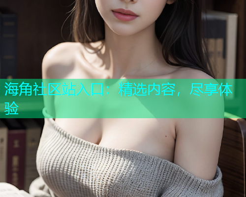海角社区站入口：精选内容，尽享体验  第1张