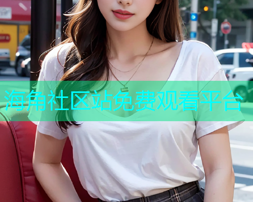 海角社区站免费观看平台  第1张