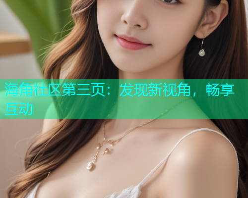 海角社区第三页：发现新视角，畅享互动  第1张