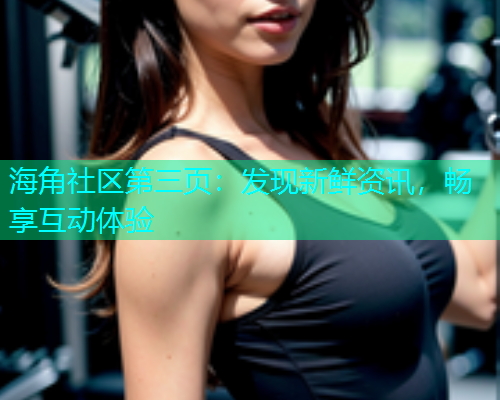 海角社区第三页：发现新鲜资讯，畅享互动体验  第1张