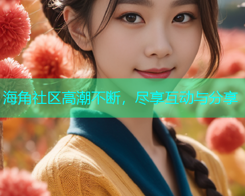 海角社区高潮不断，尽享互动与分享  第1张