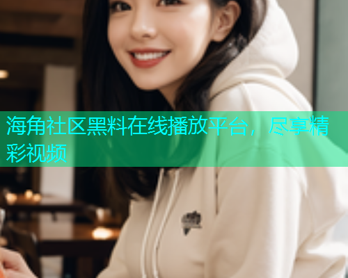 海角社区黑料在线播放平台，尽享精彩视频  第1张
