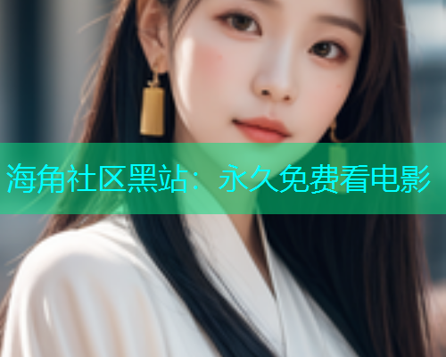 海角社区黑站：永久免费看电影  第1张