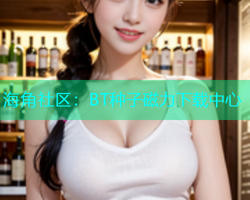 海角社区：BT种子磁力下载中心  第2张