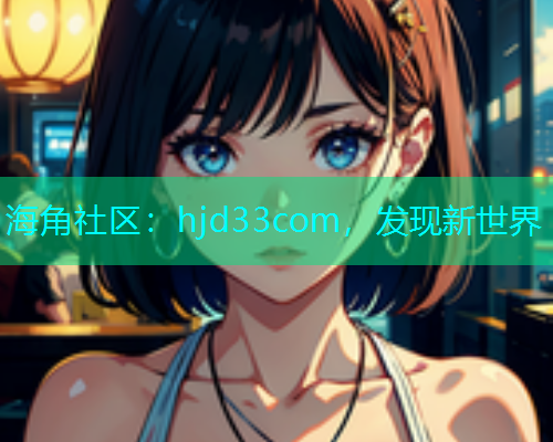 海角社区：hjd33com，发现新世界  第1张