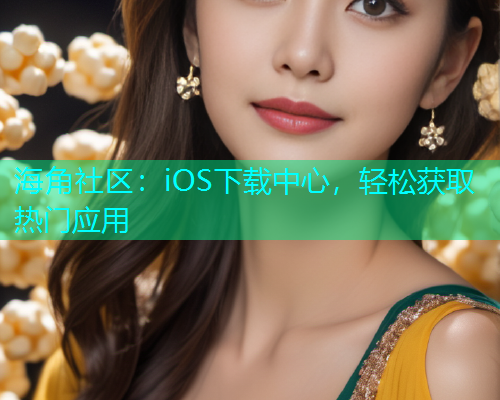 海角社区：iOS下载中心，轻松获取热门应用  第1张