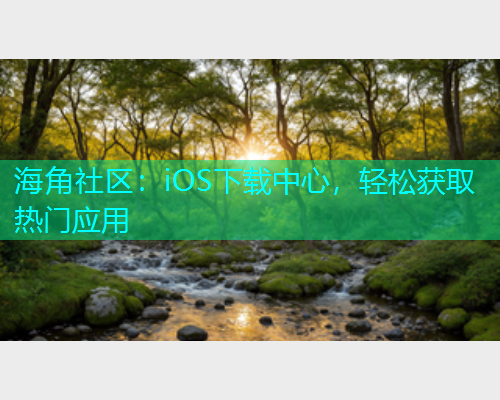 海角社区：iOS下载中心，轻松获取热门应用  第2张
