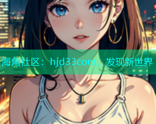 海角社区：hjd33com，发现新世界  第2张